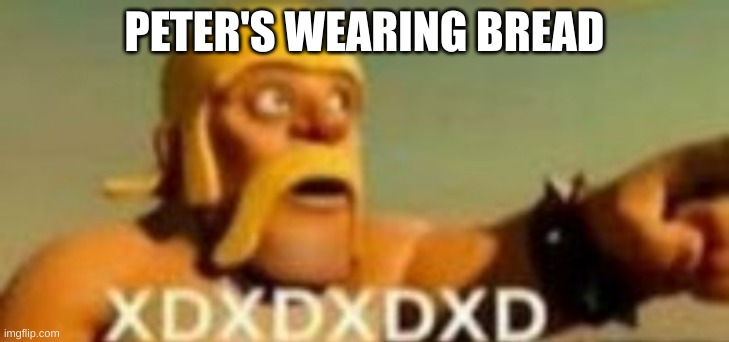 Barbarian XD | PETER'S WEARING BREAD | image tagged in barbarian xd | made w/ Imgflip meme maker