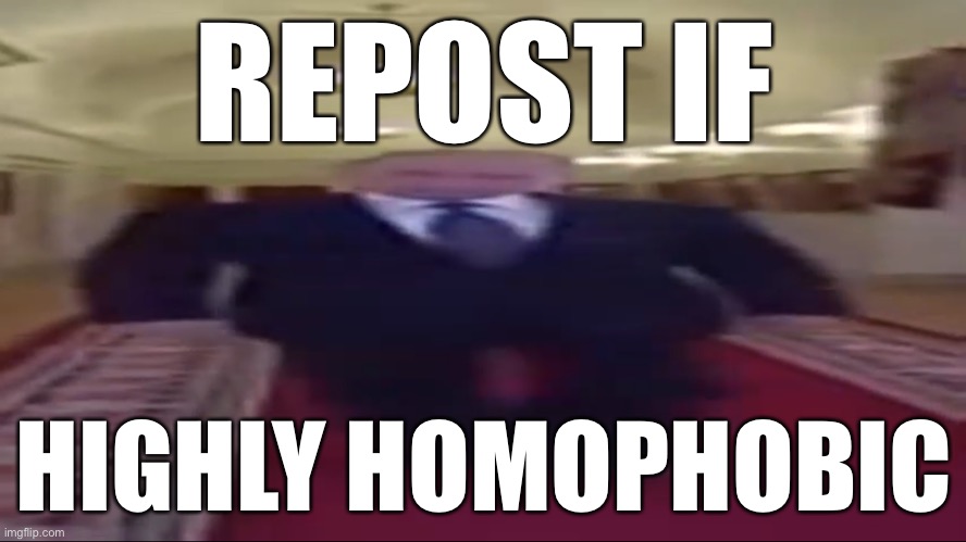 Yes | REPOST IF; HIGHLY HOMOPHOBIC | image tagged in wide putin | made w/ Imgflip meme maker