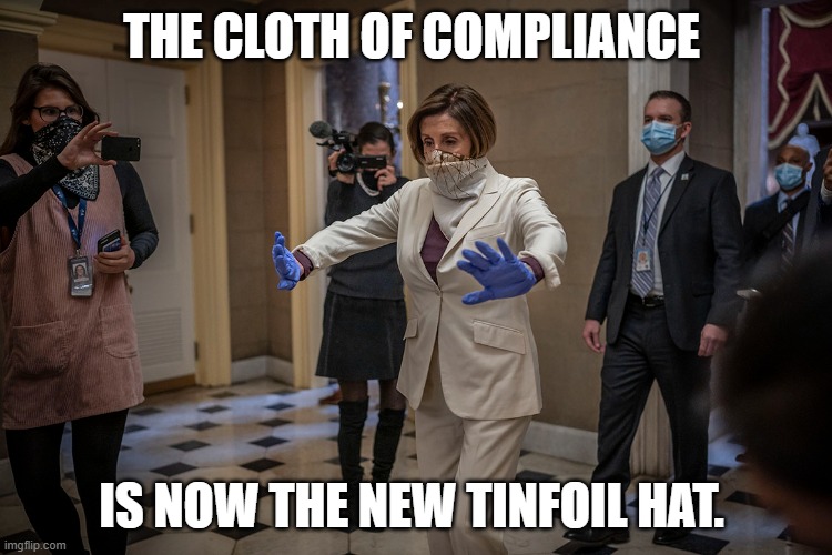 The cloth of compliance is now the new tinfoil hat. | THE CLOTH OF COMPLIANCE; IS NOW THE NEW TINFOIL HAT. | image tagged in tinfoil hat,nancy pelosi,wear a mask | made w/ Imgflip meme maker