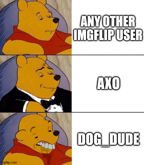 He attacked Axo for liking Fortnite, even though it's completely normal to have your own opinion! | ANY OTHER IMGFLIP USER; AXO; DOG_DUDE | image tagged in best better blurst | made w/ Imgflip meme maker