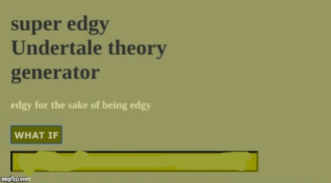 Super edgy undertale theory | image tagged in super edgy undertale theory | made w/ Imgflip meme maker