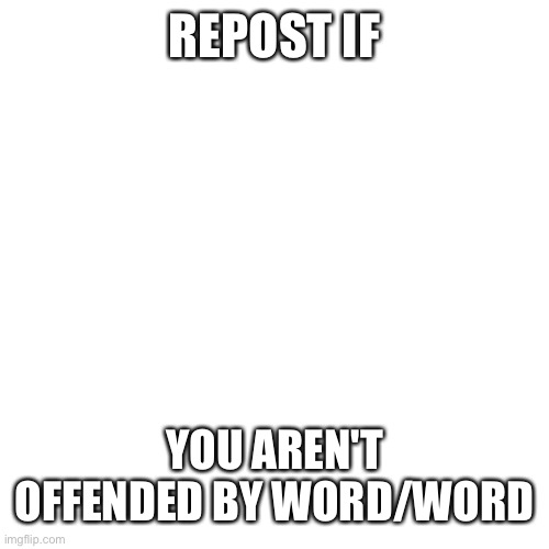 Blank Transparent Square | REPOST IF; YOU AREN'T OFFENDED BY WORD/WORD | image tagged in memes,blank transparent square | made w/ Imgflip meme maker