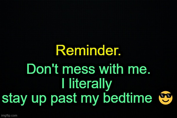 . | Reminder. Don't mess with me.
I literally 
stay up past my bedtime 😎 | image tagged in the black | made w/ Imgflip meme maker