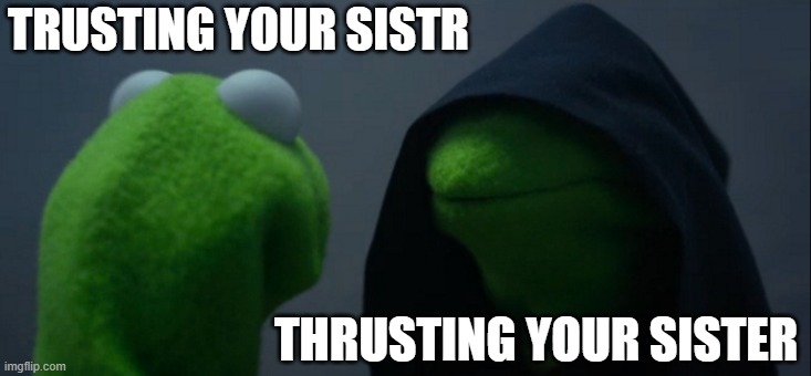 ayo- | TRUSTING YOUR SISTR; THRUSTING YOUR SISTER | image tagged in memes,evil kermit | made w/ Imgflip meme maker