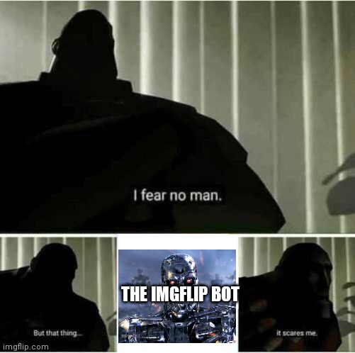 Legit | THE IMGFLIP BOT | image tagged in i fear no man | made w/ Imgflip meme maker