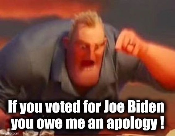 Mr incredible mad | If you voted for Joe Biden 
you owe me an apology ! | image tagged in mr incredible mad | made w/ Imgflip meme maker