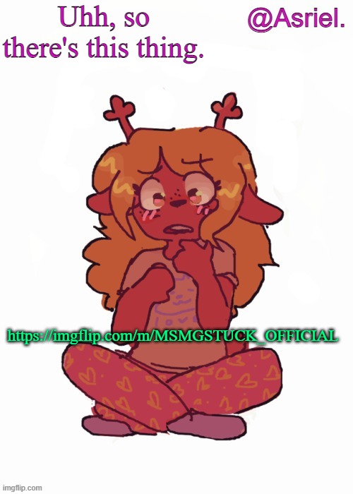 stupid stream for a stupid comic. | Uhh, so there's this thing. https://imgflip.com/m/MSMGSTUCK_OFFICIAL | image tagged in asriel's other noelle temp | made w/ Imgflip meme maker