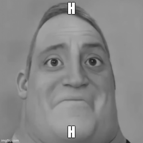 H | H; H | made w/ Imgflip meme maker