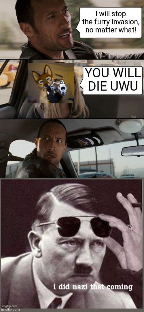 Bruh | I will stop the furry invasion, no matter what! YOU WILL DIE UWU | image tagged in memes,the rock driving,woah,wait thats illegal | made w/ Imgflip meme maker