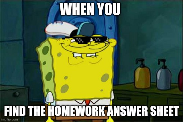 Don't You Squidward Meme | WHEN YOU; FIND THE HOMEWORK ANSWER SHEET | image tagged in memes,don't you squidward | made w/ Imgflip meme maker