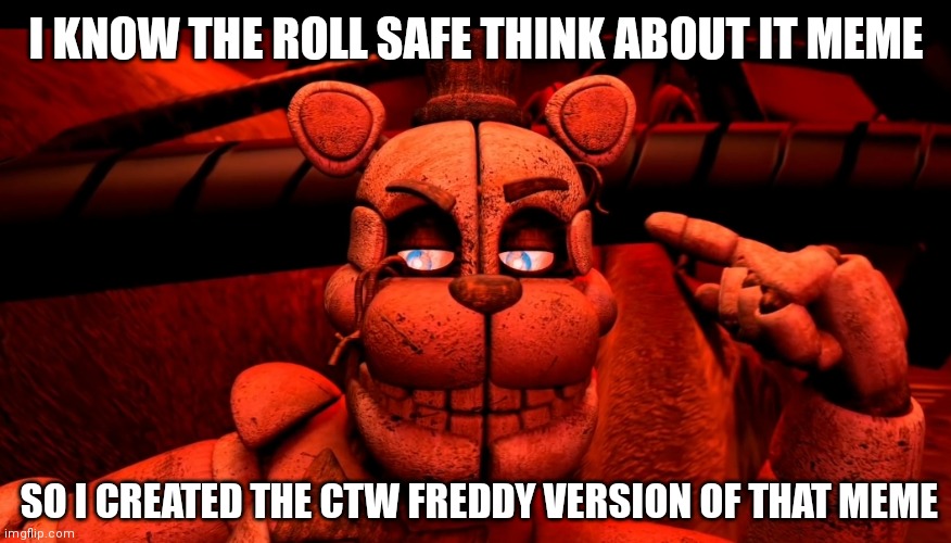 I created a ctw of the roll safe think about it meme | I KNOW THE ROLL SAFE THINK ABOUT IT MEME; SO I CREATED THE CTW FREDDY VERSION OF THAT MEME | image tagged in fnaf,custom template,roll safe think about it,memes | made w/ Imgflip meme maker