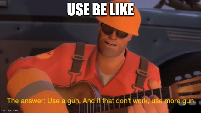 usa | USE BE LIKE | image tagged in the answer use a gun if that doesnt work use more gun | made w/ Imgflip meme maker