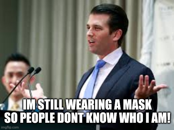 Donald Jr. | IM STILL WEARING A MASK SO PEOPLE DONT KNOW WHO I AM! | image tagged in donald jr | made w/ Imgflip meme maker