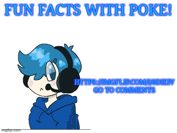 Fun facts with poke | HTTPS://IMGFLIP.COM/I/6DIEIV GO TO COMMENTS | image tagged in fun facts with poke | made w/ Imgflip meme maker