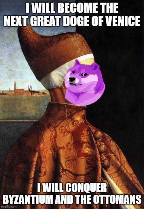 Venice in EU4 | I WILL BECOME THE NEXT GREAT DOGE OF VENICE; I WILL CONQUER BYZANTIUM AND THE OTTOMANS | image tagged in gaming,funny,doge | made w/ Imgflip meme maker