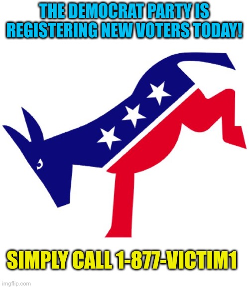 Democratic party logo | THE DEMOCRAT PARTY IS REGISTERING NEW VOTERS TODAY! SIMPLY CALL 1-877-VICTIM1 | image tagged in democratic party logo | made w/ Imgflip meme maker