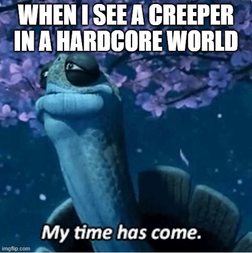 Creeper | WHEN I SEE A CREEPER IN A HARDCORE WORLD | image tagged in my time has come,minecraft creeper | made w/ Imgflip meme maker