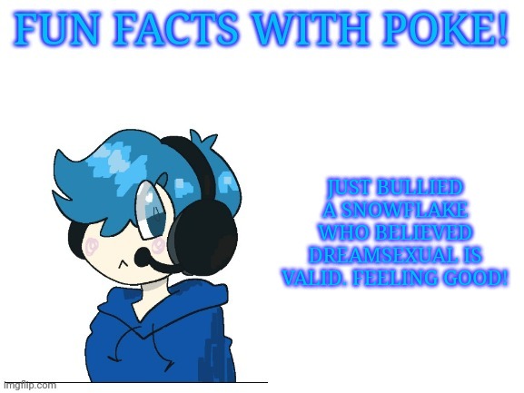 Fun facts with poke | JUST BULLIED A SNOWFLAKE WHO BELIEVED DREAMSEXUAL IS VALID. FEELING GOOD! | image tagged in fun facts with poke | made w/ Imgflip meme maker