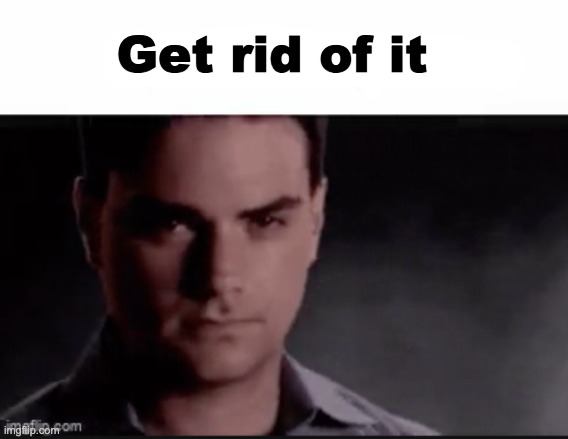 Get rid of it | made w/ Imgflip meme maker