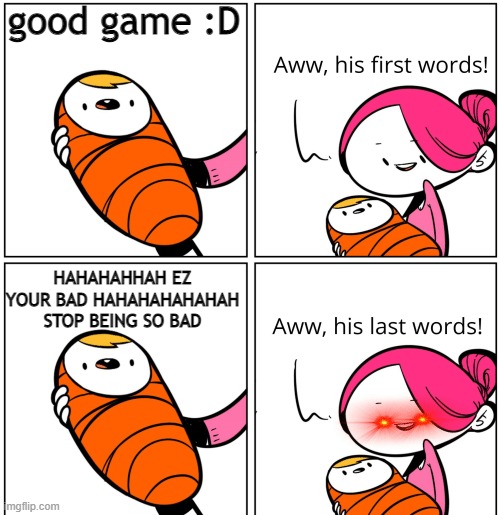 BRO STOP | good game :D; HAHAHAHHAH EZ YOUR BAD HAHAHAHAHAHAH STOP BEING SO BAD | image tagged in aww his last words | made w/ Imgflip meme maker