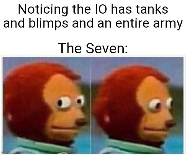 Monkey Puppet | Noticing the IO has tanks and blimps and an entire army; The Seven: | image tagged in memes,monkey puppet | made w/ Imgflip meme maker