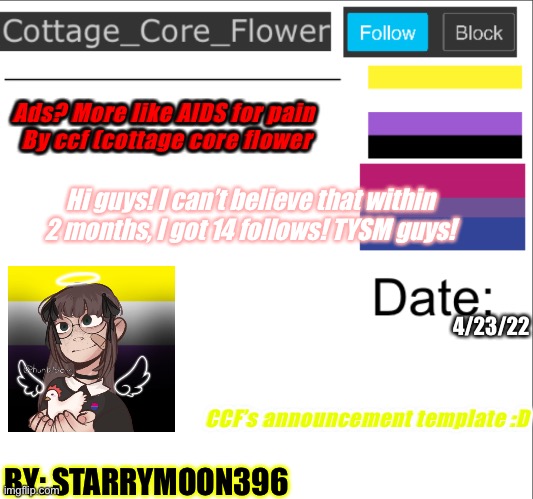 Cottage_Core_Flower Announcement template v1 |  Ads? More like AIDS for pain 
By ccf (cottage core flower; Hi guys! I can’t believe that within 2 months, I got 14 follows! TYSM guys! 4/23/22; CCF’s announcement template :D; BY: STARRYMOON396 | image tagged in cottage_core_flower announcement template v1,thank you,guys,so much drama | made w/ Imgflip meme maker