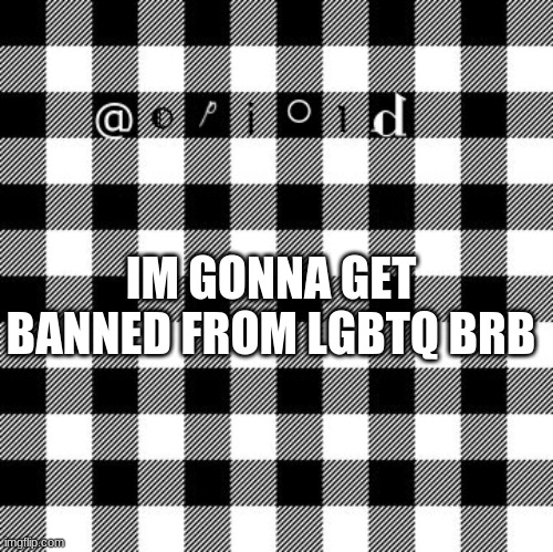 opioid annon temp | IM GONNA GET BANNED FROM LGBTQ BRB | image tagged in opioid annon temp | made w/ Imgflip meme maker