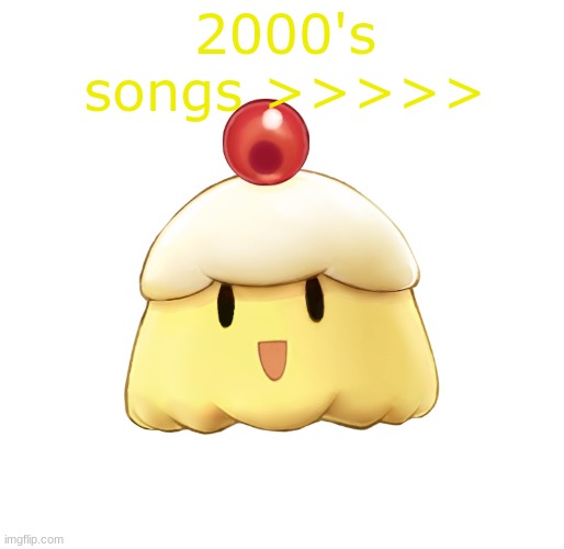 beloved souffle | 2000's songs >>>>> | image tagged in beloved souffle | made w/ Imgflip meme maker