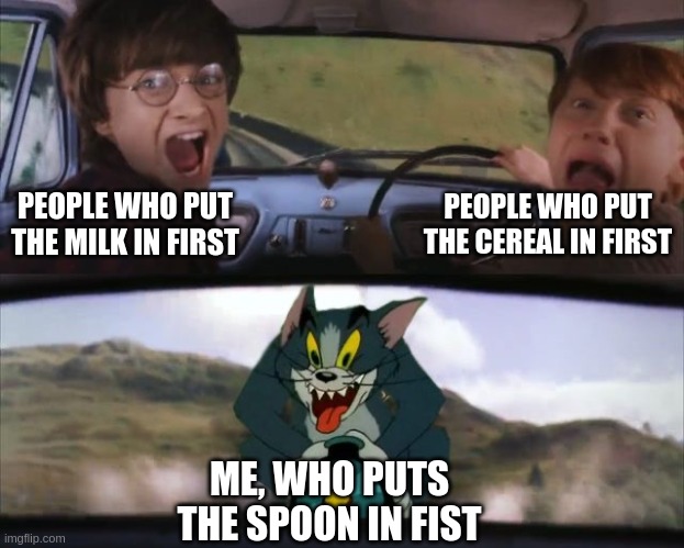 cerial killer | PEOPLE WHO PUT THE CEREAL IN FIRST; PEOPLE WHO PUT THE MILK IN FIRST; ME, WHO PUTS THE SPOON IN FIST | image tagged in tom chasing harry and ron weasly | made w/ Imgflip meme maker
