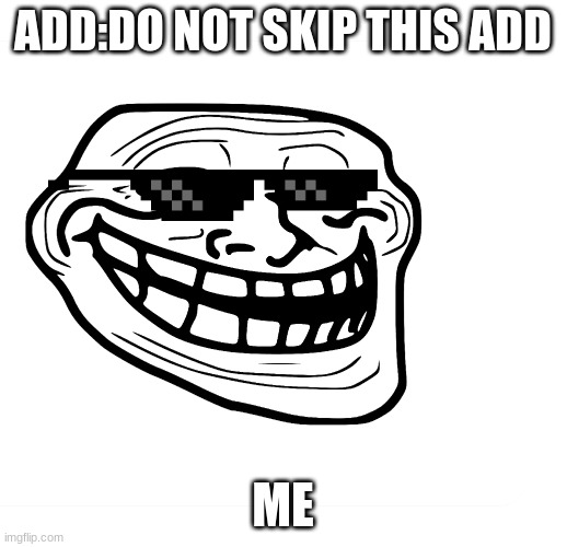 troll smile |  ADD:DO NOT SKIP THIS ADD; ME | image tagged in you have no power here | made w/ Imgflip meme maker