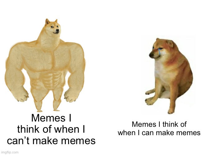 I was going to make another meme but I forgot it | Memes I think of when I can’t make memes; Memes I think of when I can make memes | image tagged in memes,buff doge vs cheems,funny,thinking,making memes | made w/ Imgflip meme maker