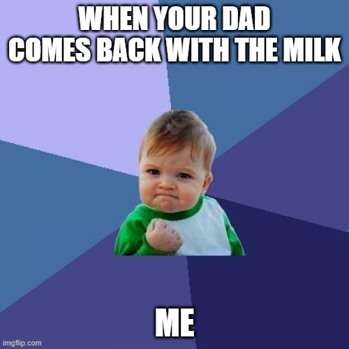 Success Kid | WHEN YOUR DAD COMES BACK WITH THE MILK; ME | image tagged in memes,success kid | made w/ Imgflip meme maker