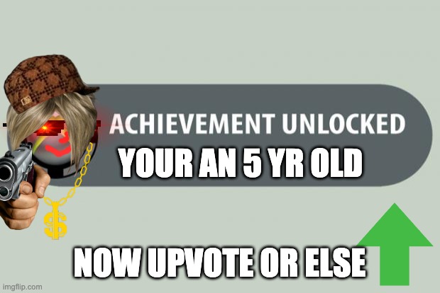 I'm just kidding don't have to upvote | YOUR AN 5 YR OLD; NOW UPVOTE OR ELSE | image tagged in achievement unlocked | made w/ Imgflip meme maker