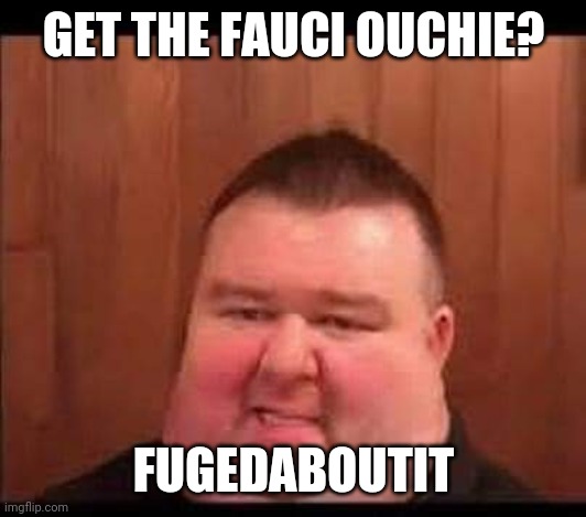 GET THE FAUCI OUCHIE? FUGEDABOUTIT | made w/ Imgflip meme maker