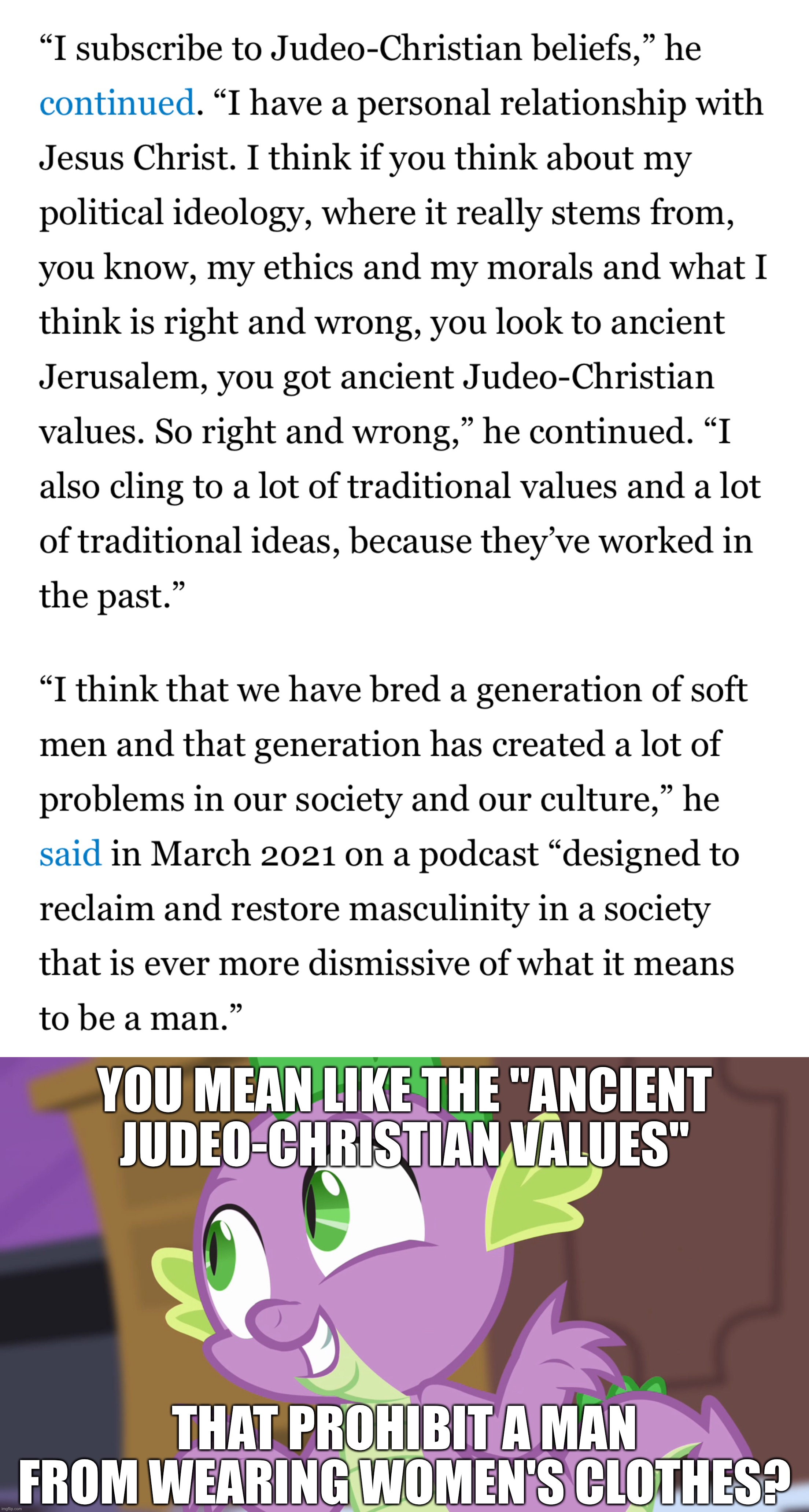 YOU MEAN LIKE THE "ANCIENT JUDEO-CHRISTIAN VALUES" THAT PROHIBIT A MAN FROM WEARING WOMEN'S CLOTHES? | made w/ Imgflip meme maker