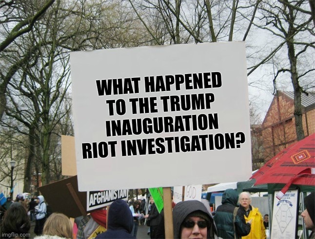 The day the Democrats declared War |  WHAT HAPPENED TO THE TRUMP INAUGURATION RIOT INVESTIGATION? | image tagged in blank protest sign,january 6th,wow look nothing,liberal hypocrisy,investigate this | made w/ Imgflip meme maker
