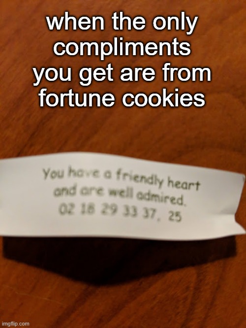plz compliment me i need attnetoon | when the only compliments you get are from fortune cookies | made w/ Imgflip meme maker