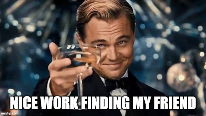 NICE WORK FINDING MY FRIEND | image tagged in congratulations man | made w/ Imgflip meme maker