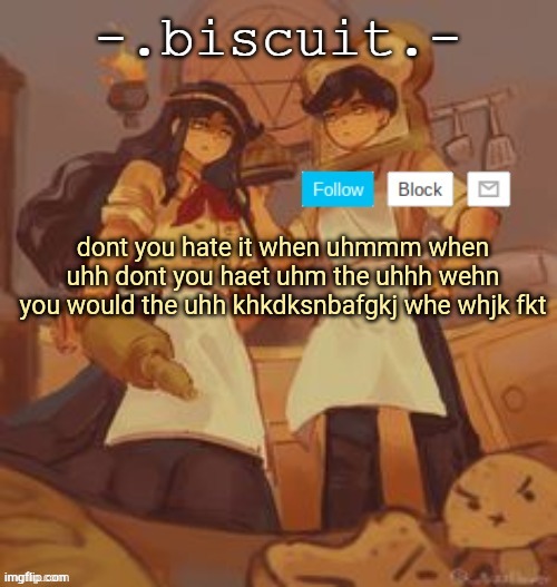 bdae | dont you hate it when uhmmm when uhh dont you haet uhm the uhhh wehn you would the uhh khkdksnbafgkj whe whjk fkt | made w/ Imgflip meme maker