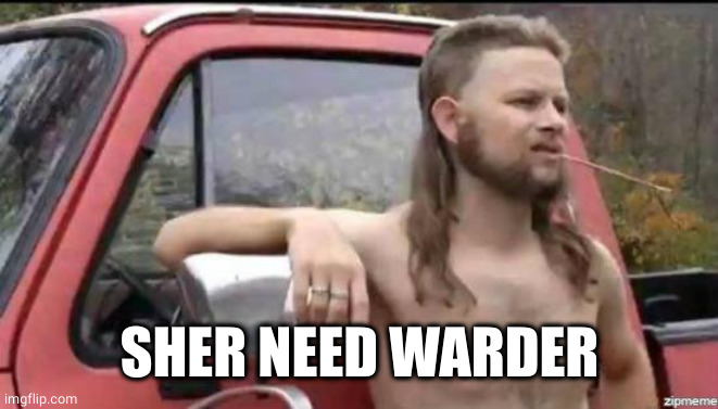 almost politically correct redneck | SHER NEED WARDER | image tagged in almost politically correct redneck | made w/ Imgflip meme maker