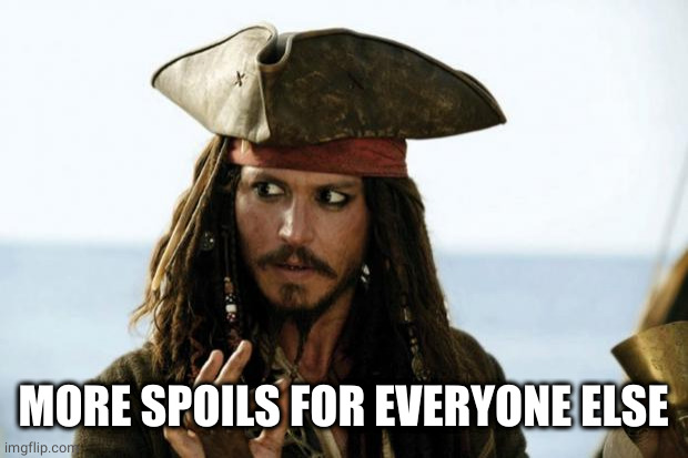 Jack Sparrow Pirate | MORE SPOILS FOR EVERYONE ELSE | image tagged in jack sparrow pirate | made w/ Imgflip meme maker