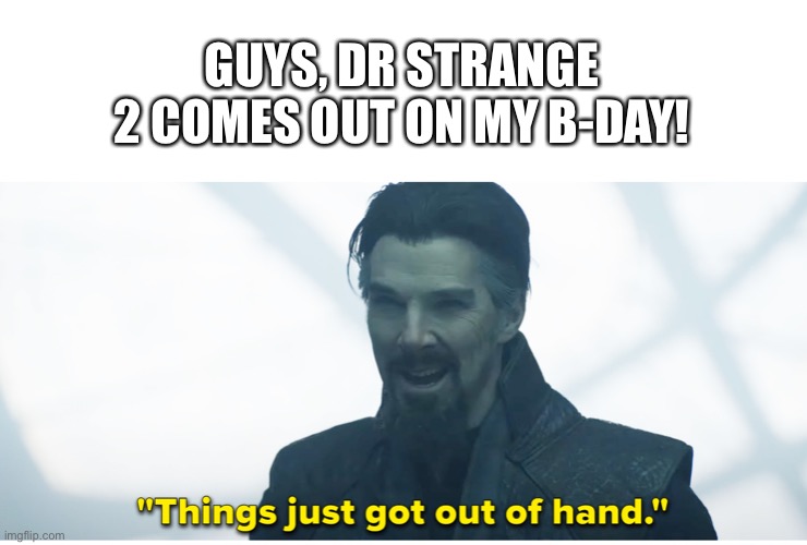 Can't wait! | GUYS, DR STRANGE 2 COMES OUT ON MY B-DAY! | image tagged in things just got out of hand,dr strange,marvel,memes | made w/ Imgflip meme maker