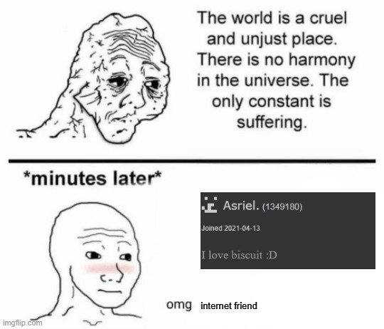 The only constant is suffering | internet friend | image tagged in minutes later omg | made w/ Imgflip meme maker