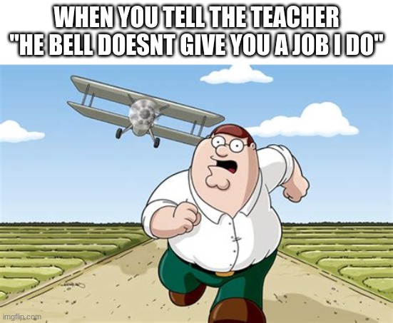 you better run | WHEN YOU TELL THE TEACHER "HE BELL DOESNT GIVE YOU A JOB I DO" | image tagged in worst mistake of my life,funny,memes,fun,middle school,teacher | made w/ Imgflip meme maker