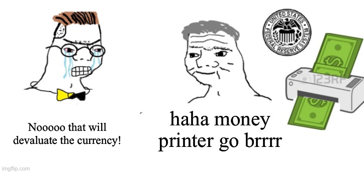 Haha money printer go brrr | haha money printer go brrrr Nooooo that will devaluate the currency! | image tagged in haha money printer go brrr | made w/ Imgflip meme maker