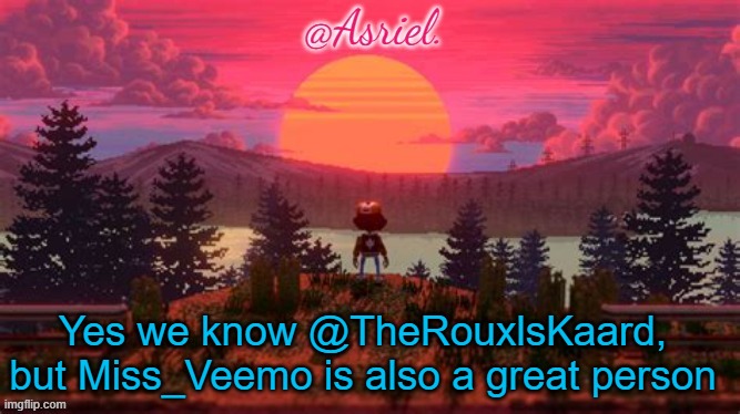 Asriel temp (thanks Bubonic) | Yes we know @TheRouxlsKaard, but Miss_Veemo is also a great person | image tagged in asriel temp thanks bubonic | made w/ Imgflip meme maker