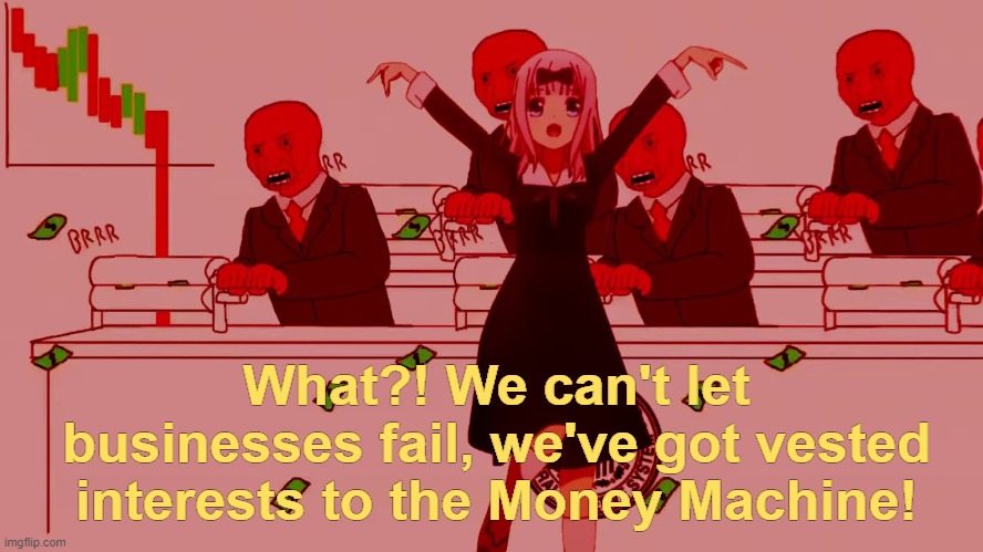 What?! We can't let businesses fail, we've got vested interests to the Money Machine! | made w/ Imgflip meme maker