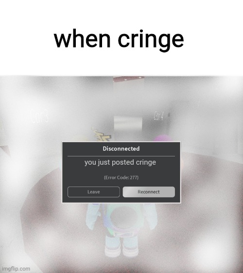 Roblox Error Code 277 Meme | when cringe; you just posted cringe | image tagged in roblox error code 277 meme | made w/ Imgflip meme maker