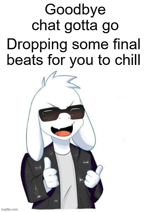 Comments. | Goodbye chat gotta go; Dropping some final beats for you to chill | image tagged in cool asriel | made w/ Imgflip meme maker