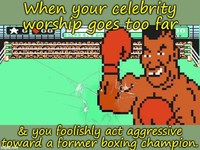 Shouldn't have thrown that bottle at him. | When your celebrity worship goes too far; & you foolishly act aggressive toward a former boxing champion. | image tagged in mike tyson breaks the screen,nintendo entertainment system,parody,1980s | made w/ Imgflip meme maker